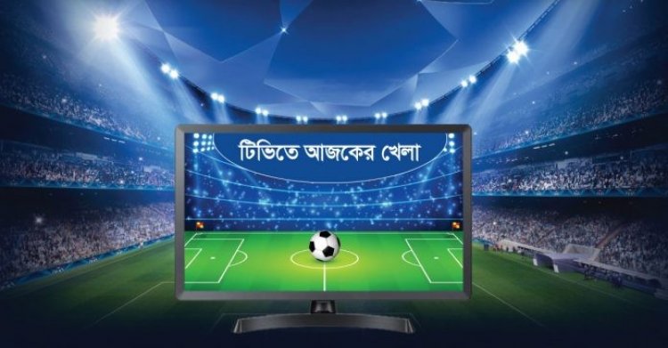 বাংলাদেশের ম্যাচসহ টিভিতে আজ যা দেখবেন