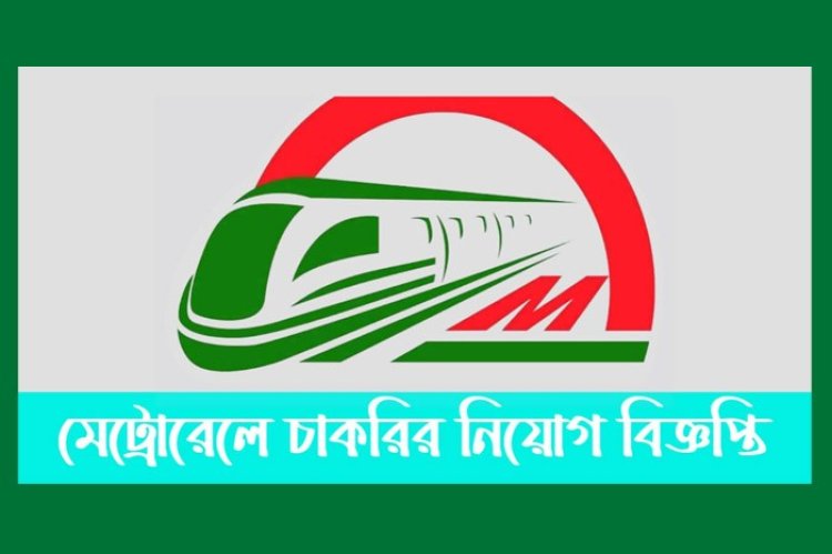 জনবল নিয়োগের বিজ্ঞপ্তি প্রকাশ করেছে মেট্রোরেল সংস্থা ডিএমটিসিএল