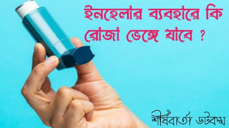 ইনহেলার ব্যবহারে কি রোজা ভাঙ্গে? ডা. শেখ এ এইচএম মেসবাহউল ইসলাম